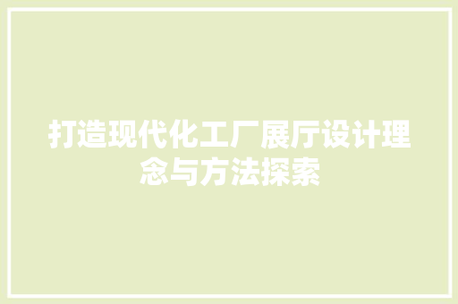 打造现代化工厂展厅设计理念与方法探索