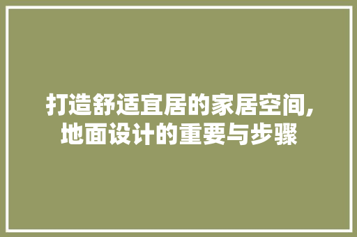 打造舒适宜居的家居空间,地面设计的重要与步骤