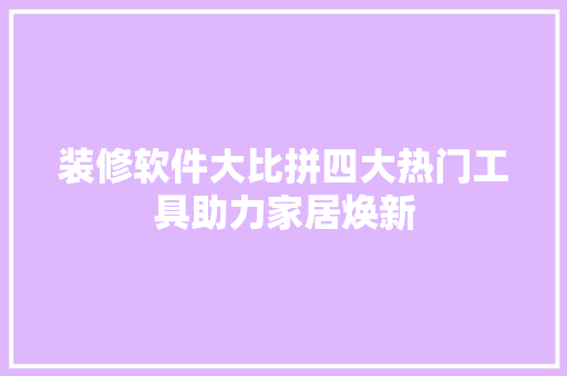 装修软件大比拼四大热门工具助力家居焕新