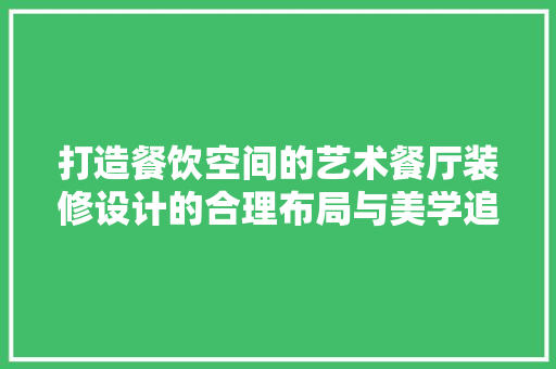 打造餐饮空间的艺术餐厅装修设计的合理布局与美学追求