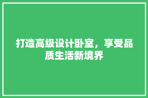 打造高级设计卧室，享受品质生活新境界