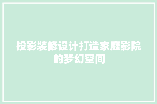 投影装修设计打造家庭影院的梦幻空间