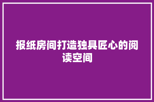 报纸房间打造独具匠心的阅读空间