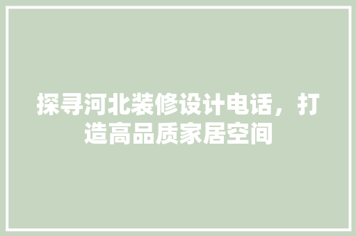 探寻河北装修设计电话，打造高品质家居空间