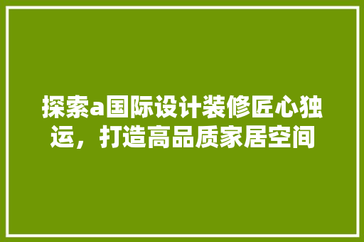 探索a国际设计装修匠心独运，打造高品质家居空间