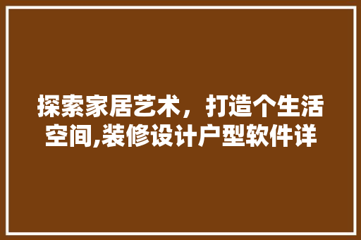 探索家居艺术，打造个生活空间,装修设计户型软件详细