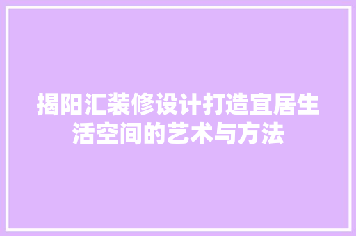 揭阳汇装修设计打造宜居生活空间的艺术与方法