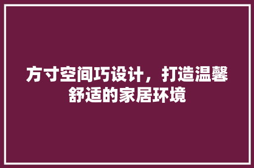方寸空间巧设计，打造温馨舒适的家居环境
