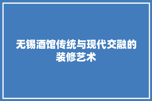 无锡酒馆传统与现代交融的装修艺术