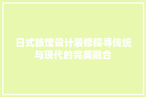 日式旅馆设计装修探寻传统与现代的完美融合
