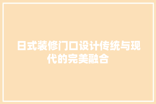 日式装修门口设计传统与现代的完美融合