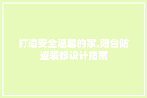 打造安全温馨的家,阳台防盗装修设计指南