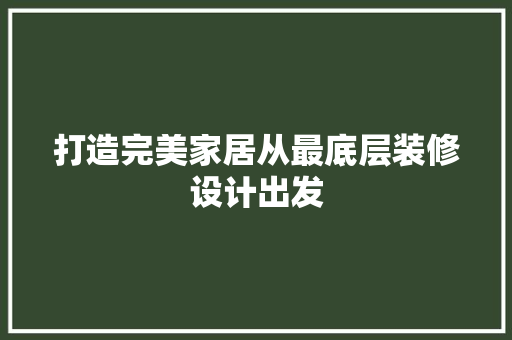 打造完美家居从最底层装修设计出发
