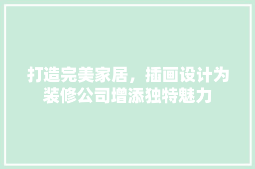 打造完美家居，插画设计为装修公司增添独特魅力