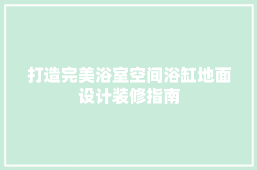 打造完美浴室空间浴缸地面设计装修指南