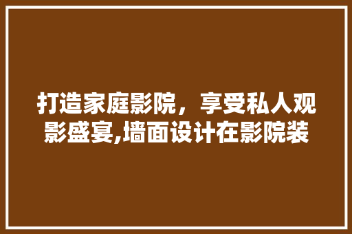 打造家庭影院，享受私人观影盛宴,墙面设计在影院装修中的关键作用