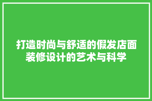 打造时尚与舒适的假发店面装修设计的艺术与科学