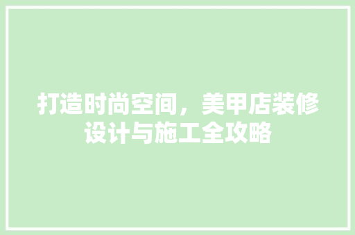 打造时尚空间，美甲店装修设计与施工全攻略
