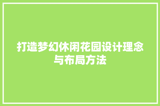 打造梦幻休闲花园设计理念与布局方法