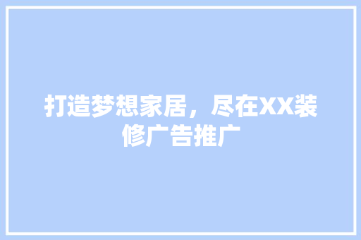 打造梦想家居，尽在XX装修广告推广