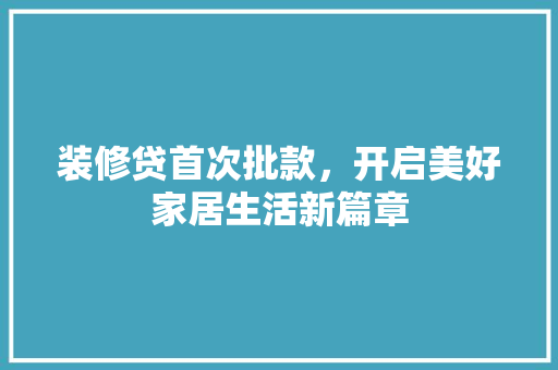 装修贷首次批款，开启美好家居生活新篇章