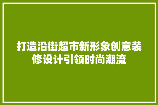打造沿街超市新形象创意装修设计引领时尚潮流