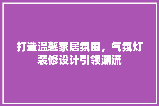 打造温馨家居氛围，气氛灯装修设计引领潮流