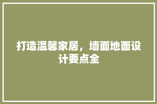 打造温馨家居，墙面地面设计要点全