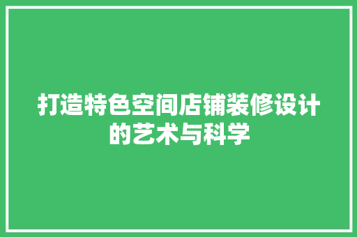 打造特色空间店铺装修设计的艺术与科学