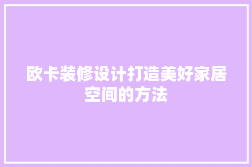 欧卡装修设计打造美好家居空间的方法