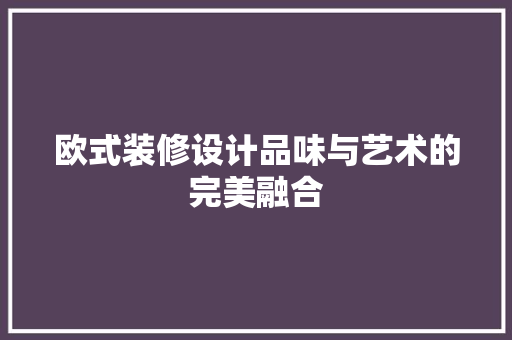 欧式装修设计品味与艺术的完美融合