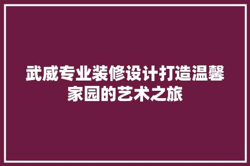 武威专业装修设计打造温馨家园的艺术之旅