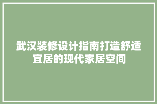 武汉装修设计指南打造舒适宜居的现代家居空间