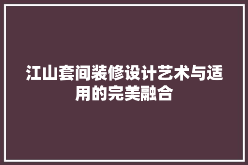 江山套间装修设计艺术与适用的完美融合