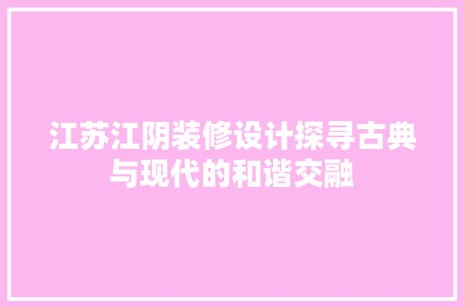 江苏江阴装修设计探寻古典与现代的和谐交融