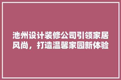 池州设计装修公司引领家居风尚，打造温馨家园新体验