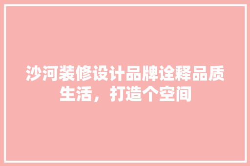 沙河装修设计品牌诠释品质生活，打造个空间