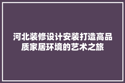 河北装修设计安装打造高品质家居环境的艺术之旅  第1张