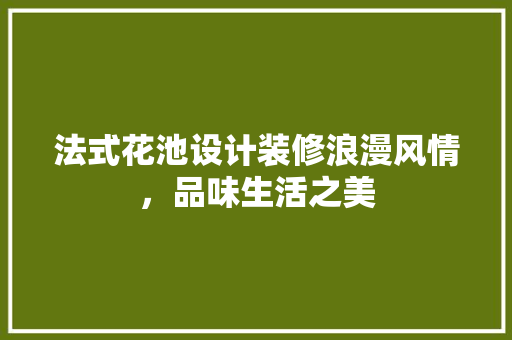 法式花池设计装修浪漫风情，品味生活之美