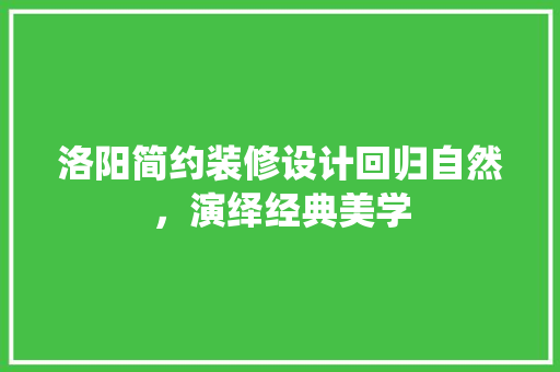 洛阳简约装修设计回归自然，演绎经典美学