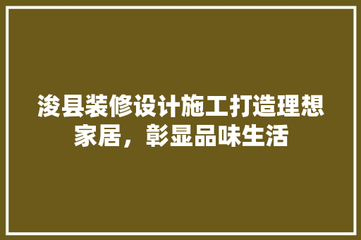 浚县装修设计施工打造理想家居，彰显品味生活
