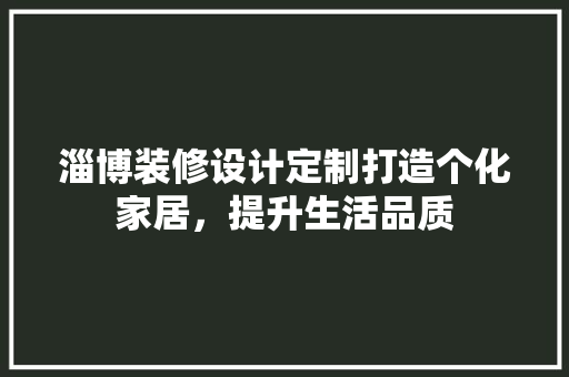 淄博装修设计定制打造个化家居，提升生活品质