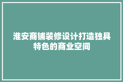 淮安商铺装修设计打造独具特色的商业空间