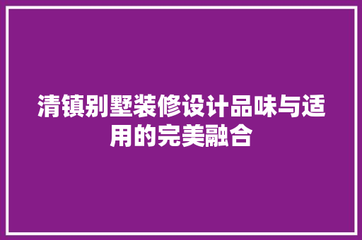 清镇别墅装修设计品味与适用的完美融合