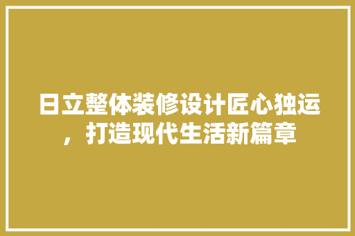 日立整体装修设计匠心独运，打造现代生活新篇章
