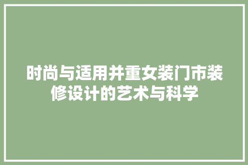 时尚与适用并重女装门市装修设计的艺术与科学