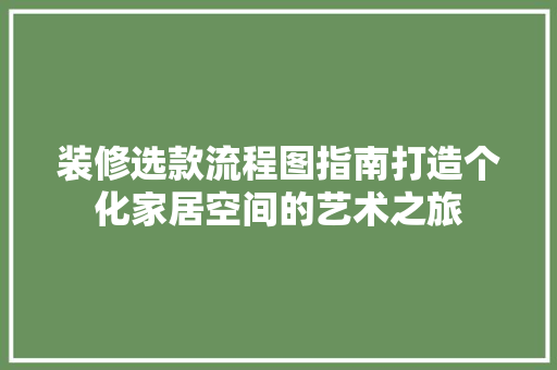 装修选款流程图指南打造个化家居空间的艺术之旅