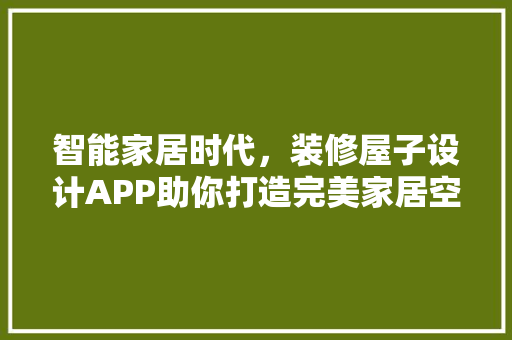 智能家居时代，装修屋子设计APP助你打造完美家居空间