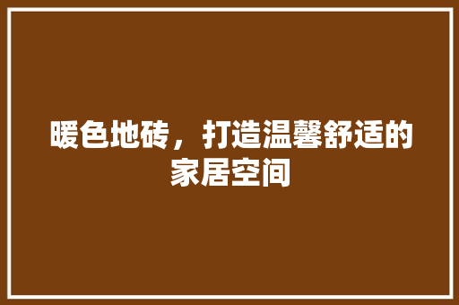 暖色地砖，打造温馨舒适的家居空间