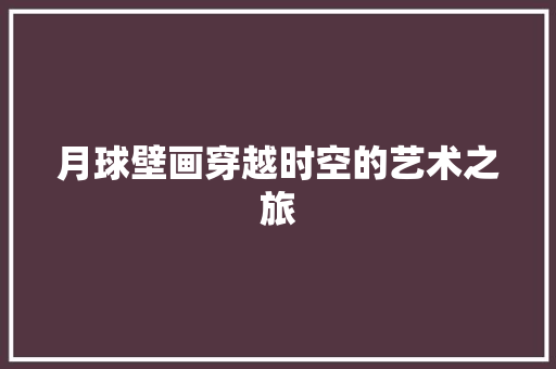 月球壁画穿越时空的艺术之旅